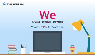 Criar Solutions
WeCreate . Design . Develop
We are <In with 0’s and 1’s/>
 