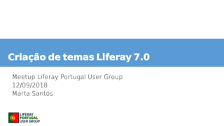 Criação de temas Liferay 7.0
Meetup Liferay Portugal User Group
12/09/2018
Marta Santos
 