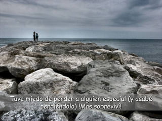 Tuve miedo de perder a alguien especial (y acabé perdiéndolo) !Mas sobreviví! 