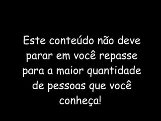 Este conteúdo não deve parar em você repasse para a maior quantidade de pessoas que você conheça!  