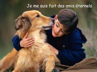 Je me suis fait des amis éternels 