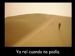 Ya reí cuando no podía.
 