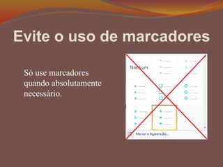 Evite o uso de marcadores
Só use marcadores
quando absolutamente
necessário.
 