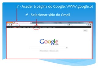 1º - Aceder à página do Google: WWW.google.pt

     2º - Selecionar sitio do Gmail
 