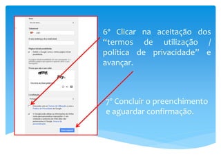 6º Clicar na aceitação dos
“termos de utilização /
política de privacidade” e
avançar.



7º Concluir o preenchimento
e aguardar confirmação.
 