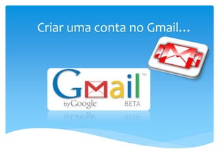 Criar uma conta no Gmail…
 