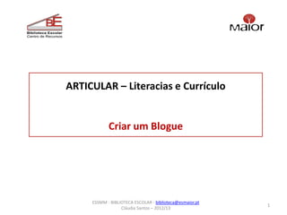 ARTICULAR – Literacias e Currículo


            Criar um Blogue




     ESSMM - BIBLIOTECA ESCOLAR - biblioteca@esmaior.pt
                                                          1
                  Cláudia Santos – 2012/13
 
