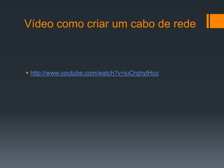 Vídeo como criar um cabo de redehttp://www.youtube.com/watch?v=iuCrqhytHco