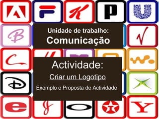 Unidade de trabalho:

Comunicação

Actividade:
Criar um Logotipo
Exemplo e Proposta de Actividade

 