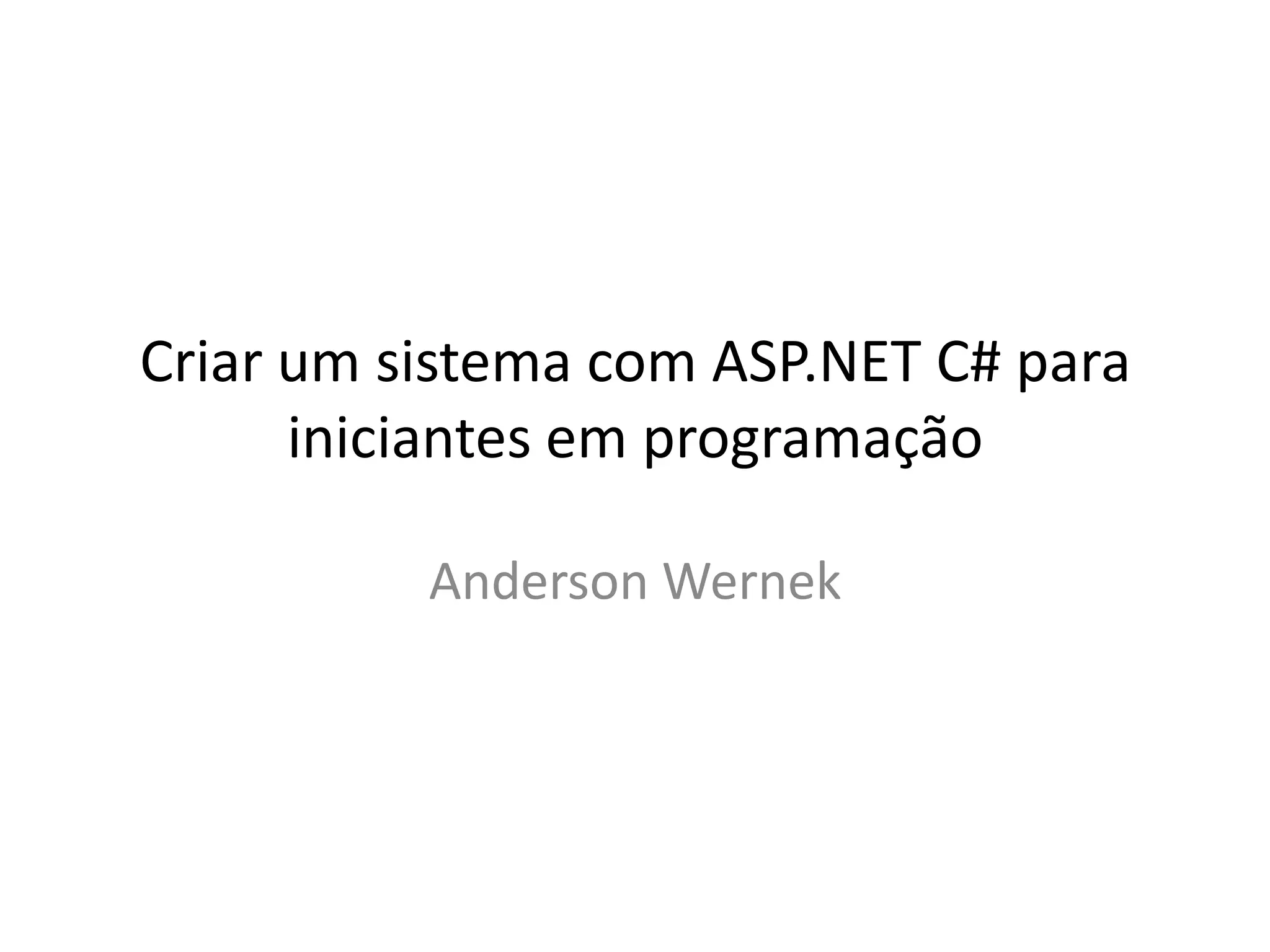 Criar um sistema com ASP.NET C# para
iniciantes em programação
Anderson Wernek