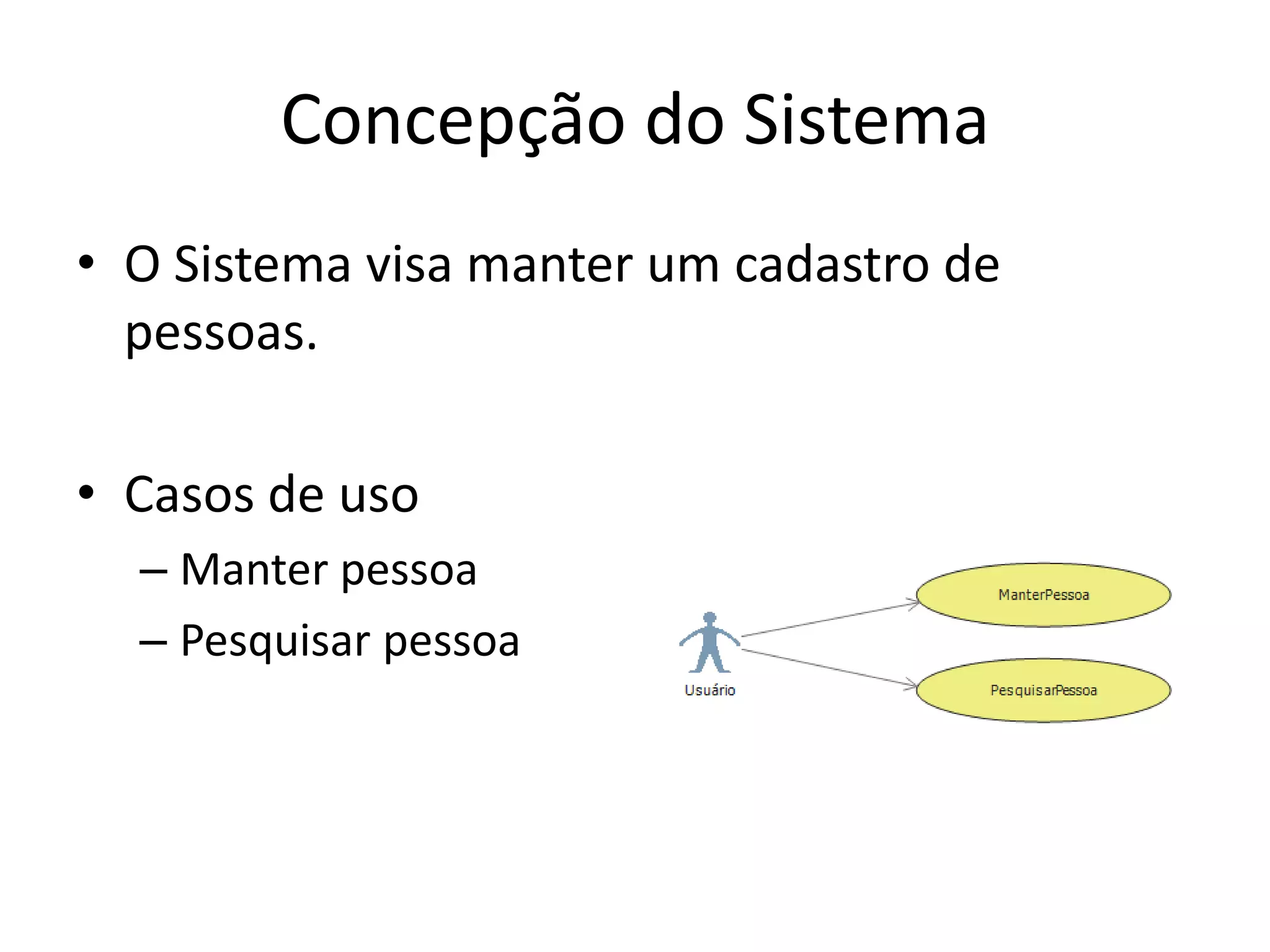 Concepção do Sistema
• O Sistema visa manter um cadastro de
pessoas.
• Casos de uso
– Manter pessoa
– Pesquisar pessoa