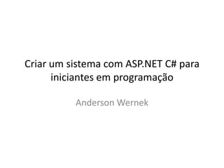Criar um sistema com ASP.NET C# para
      iniciantes em programação

          Anderson Wernek
 