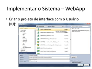 Implementar o Sistema – WebApp
• Criar o projeto de interface com o Usuário
  (IU):
 