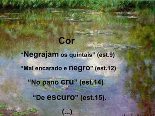 Cor
“Negrajam os quintais” (est.9)

“Mal encarado e negro” (est.12)

  “No pano cru” (est.14)

   “De escuro” (est.15).

             (...)
 