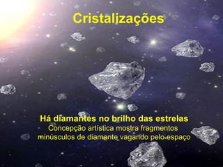 Cristalizações




Há diamantes no brilho das estrelas
   Concepção artística mostra fragmentos
minúsculos de diamante vagando pelo espaço
 