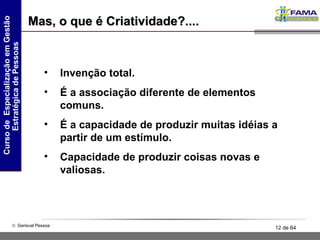 Invenção total. É a associação diferente de elementos comuns. É a capacidade de produzir muitas idéias a partir de um estímulo. Capacidade de produzir coisas novas e valiosas. Mas, o que é Criatividade?.... 