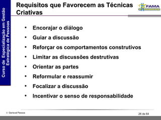 Requisitos que Favorecem as Técnicas Criativas Encorajar o diálogo  Guiar a discussão Reforçar os comportamentos construtivos Limitar as discussões destrutivas Orientar as partes Reformular e reassumir Focalizar a discussão Incentivar o senso de responsabilidade 