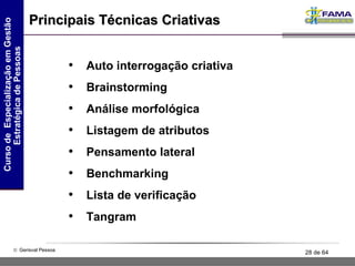 Principais Técnicas Criativas Auto interrogação criativa  Brainstorming Análise morfológica Listagem de atributos Pensamento lateral Benchmarking Lista de verificação Tangram 
