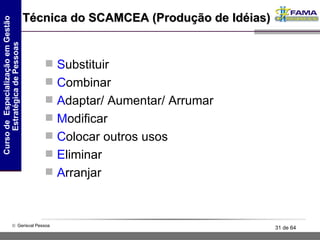 Técnica do SCAMCEA (Produção de Idéias) S ubstituir C ombinar A daptar/ Aumentar/ Arrumar M odificar C olocar outros usos E liminar A rranjar 
