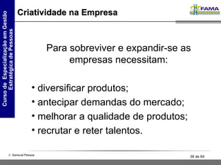 Criatividade na Empresa Para sobreviver e expandir-se as empresas necessitam: diversificar produtos; antecipar demandas do mercado; melhorar a qualidade de produtos; recrutar e reter talentos. 