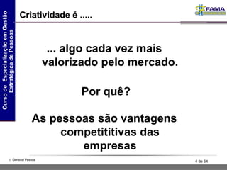 ... algo cada vez mais valorizado pelo mercado. Criatividade é ..... Por quê? As pessoas são vantagens competititivas das empresas 
