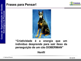 Frases para Pensar! “ Criatividade é a energia que um indivíduo desprende para sair ileso da perseguição de um cão DOBERMAN” Henfil 