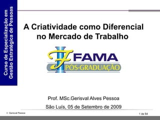 A Criatividade como Diferencial no Mercado de Trabalho  Prof. MSc.Gerisval Alves Pessoa São Luís, 05 de Setembro de 2009 