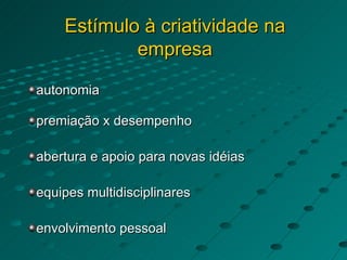 Estímulo à criatividade na empresa autonomia premiação x desempenho abertura e apoio para novas idéias equipes multidisciplinares envolvimento pessoal 