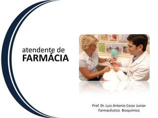 atendente de
FARMÁCIA



               Prof. Dr. Luis Antonio Cezar Junior
                   Farmacêutico Bioquímico
 