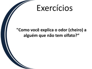 Exercícios"Como você explica o odor (cheiro) aalguém que não tem olfato?“