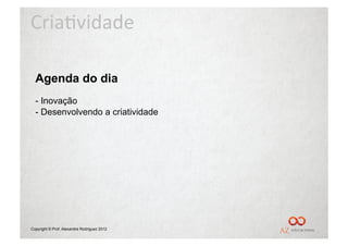 Cria%vidade	
  

  Agenda do dia
  -  Inovação
  -  Desenvolvendo a criatividade




Copyright © Prof. Alexandre Rodriguez 2012
 