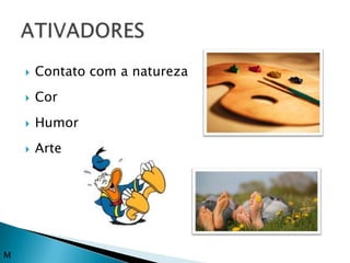    Contato com a natureza
       Cor
       Humor
       Arte




M
 