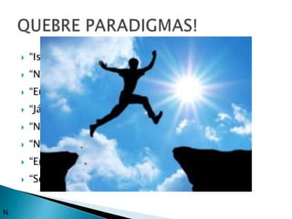   “Isso nunca vai dar certo”
       “Não sou criativo”
       “Eu não gosto”
       “Já tentei e não deu certo”
       “Não vão gostar”
       “Não sou criativo”
       “Em time que está ganhando não se mexe”
       “Sempre foi feito assim”


N
 