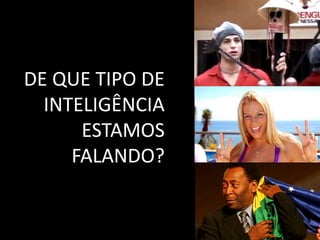 DE QUE TIPO DE
  INTELIGÊNCIA
      ESTAMOS
     FALANDO?
 