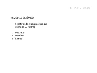 CRIATIVIDADE



O MODELO SISTÊMICO

- A criatividade é um processo que
  resulta de 03 fatores

1. Indivíduo
2. Domínio
3. Campo
 