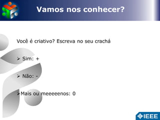 Vamos nos conhecer? 
Você é criativo? Escreva no seu crachá 
 Sim: + 
 Não: - 
Mais ou meeeeenos: 0 
 