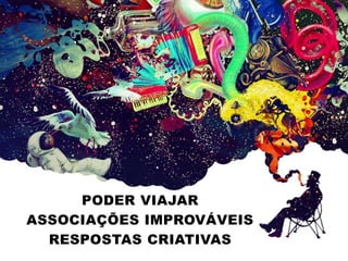 PODER VIAJAR 
ASSOCIAÇÕES IMPROVÁVEIS 
RESPOSTAS CRIATIVAS 
 