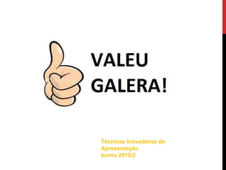 Técnicas Inovadoras de
Apresentação
turma 2015/2
 