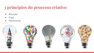 3 princípios do processo criativo
● Atenção
● Fuga
● Movimento
 