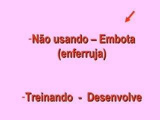 -Não usando – EmbotaNão usando – Embota
(enferruja)(enferruja)
-Treinando - DesenvolveTreinando - Desenvolve
 