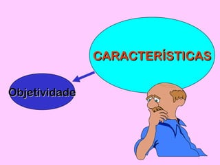 CARACTERÍSTICASCARACTERÍSTICAS
ObjetividadeObjetividade
 