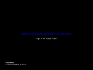 h"p://www.youtube.com/watch?v=HGPIqGi7MWY	
  

                                     Cique no link para ver o video




Dieter Rams
Ex-director de design da Braun
 