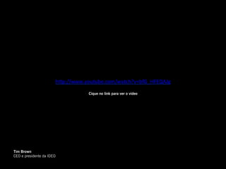 h"p://www.youtube.com/watch?v=bfG_HFEQAJg	
  
                                               	
  
                                       Cique no link para ver o video




Tim Brown
CEO e presidente da IDEO
 