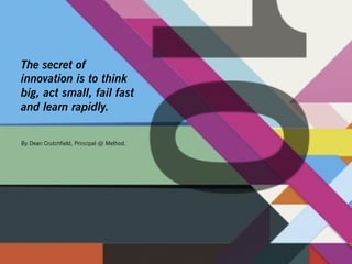 The secret of
innovation is to think
big, act small, fail fast
and learn rapidly.

By Dean Crutchfield, Principal @ Method.
 
