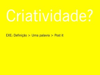 Criatividade?
EXE: Definição > Uma palavra > Post it
 
