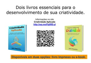 Dois livros essenciais para o
desenvolvimento de sua criatividade.
Informações no site
Criatividade Aplicada
http://wp.me/Pg0RE-yI
Disponíveis em duas opções: livro impresso ou e-book.
 