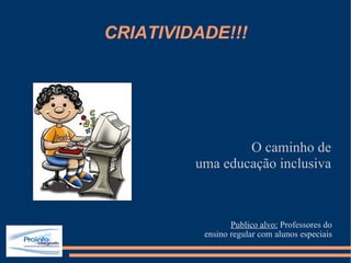 CRIATIVIDADE!!! ,[object Object],[object Object],O caminho de uma educação inclusiva 
