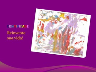 CRIATIVIDADE
Reinvente
sua vida!
 