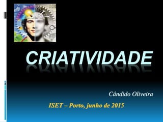 CRIATIVIDADE
Cândido Oliveira
ISET – Porto, junho de 2015
 