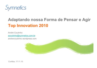 Adaptando nossa Forma de Pensar e Agir
Top Innovation 2010
André Coutinho
acoutinho@symnetics.com.br
andrercoutinho.wordpress.com




Curitiba, 17.11.10
 